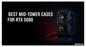 Best Mid-Tower Cases for RTX 5080