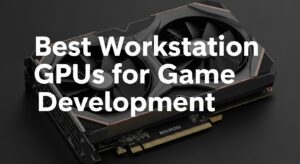 Best Workstation GPUs for Game Development