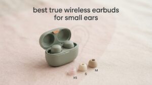 best true wireless earbuds for small ears